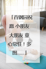 首钢园祝愿 小朋友大朋友 童心常驻！多图……