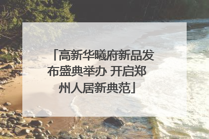 高新华曦府新品发布盛典举办 开启郑州人居新典范