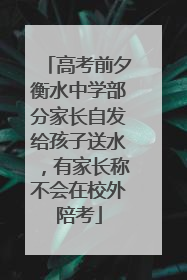 高考前夕衡水中学部分家长自发给孩子送水，有家长称不会在校外陪考