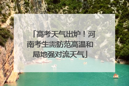 高考天气出炉！河南考生需防范高温和局地强对流天气