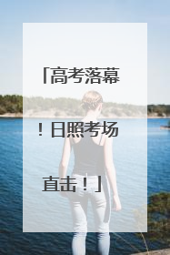 高考落幕！日照考场直击！