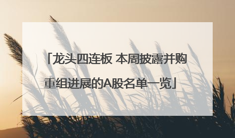 龙头四连板 本周披露并购重组进展的A股名单一览