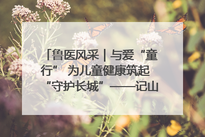 鲁医风采｜与爱“童行” 为儿童健康筑起“守护长城”——记山东省立第三医院儿科主任、主任医师马燕