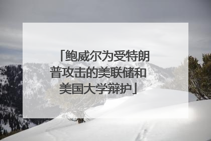 鲍威尔为受特朗普攻击的美联储和美国大学辩护