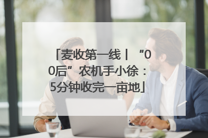 麦收第一线丨“00后”农机手小徐：5分钟收完一亩地