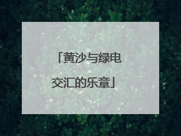 黄沙与绿电交汇的乐章