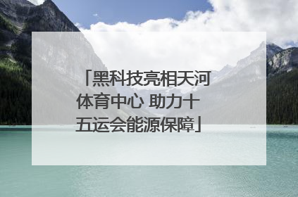 黑科技亮相天河体育中心 助力十五运会能源保障
