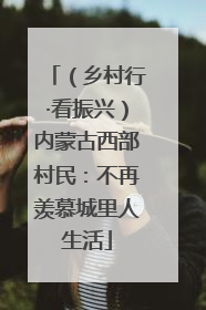 （乡村行·看振兴）内蒙古西部村民：不再羡慕城里人生活