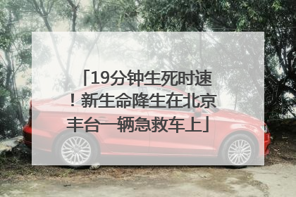 19分钟生死时速！新生命降生在北京丰台一辆急救车上