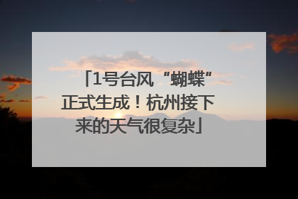 1号台风“蝴蝶”正式生成！杭州接下来的天气很复杂