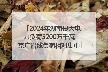2024年湖南最大电力负荷5200万千瓦 京广沿线负荷相对集中