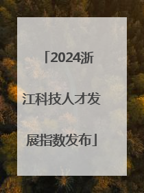 2024浙江科技人才发展指数发布