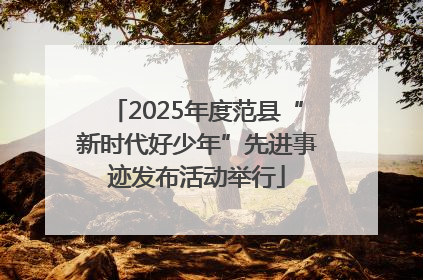 2025年度范县“新时代好少年”先进事迹发布活动举行
