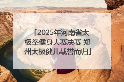 2025年河南省太极拳健身大赛决赛 郑州太极健儿载誉而归