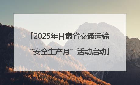 2025年甘肃省交通运输“安全生产月”活动启动