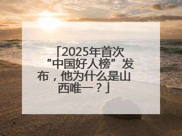 2025年首次“中国好人榜”发布，他为什么是山西唯一？