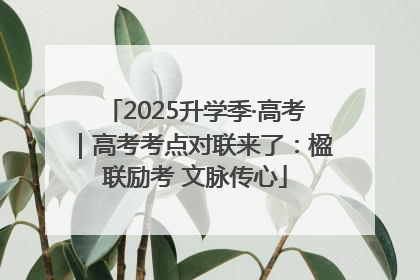 2025升学季·高考｜高考考点对联来了：楹联励考 文脉传心