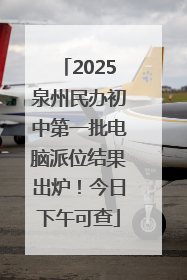 2025泉州民办初中第一批电脑派位结果出炉！今日下午可查