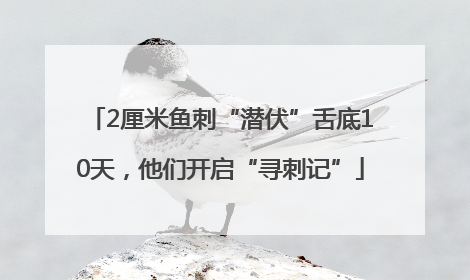 2厘米鱼刺“潜伏”舌底10天，他们开启“寻刺记”