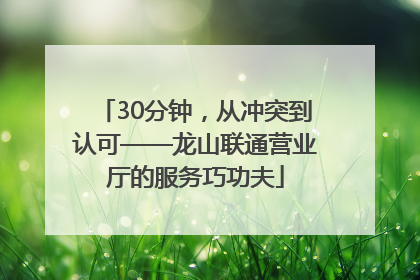 30分钟，从冲突到认可——龙山联通营业厅的服务巧功夫