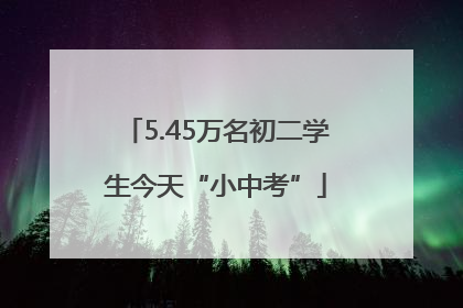5.45万名初二学生今天“小中考”
