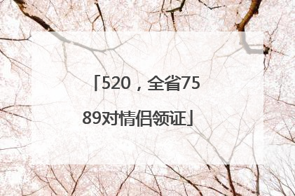 520，全省7589对情侣领证