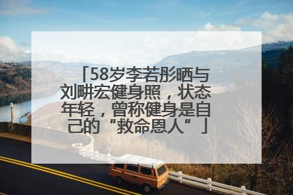 58岁李若彤晒与刘畊宏健身照，状态年轻，曾称健身是自己的“救命恩人”
