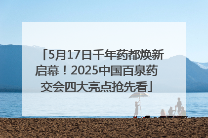 5月17日千年药都焕新启幕！2025中国百泉药交会四大亮点抢先看