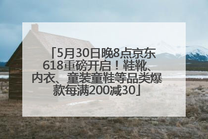 5月30日晚8点京东618重磅开启！鞋靴、内衣、童装童鞋等品类爆款每满200减30