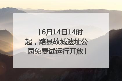 6月14日14时起，路县故城遗址公园免费试运行开放