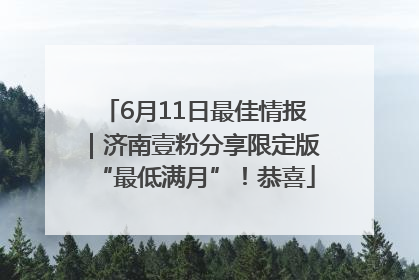 6月11日最佳情报｜济南壹粉分享限定版“最低满月”！恭喜