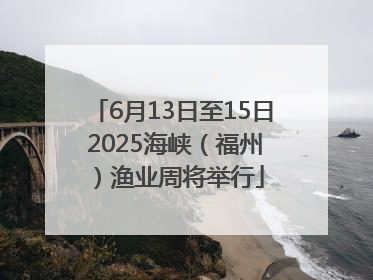 6月13日至15日 2025海峡（福州）渔业周将举行