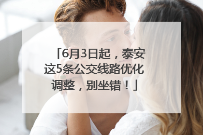 6月3日起，泰安这5条公交线路优化调整，别坐错！