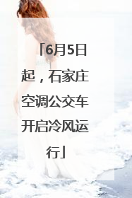 6月5日起，石家庄空调公交车开启冷风运行