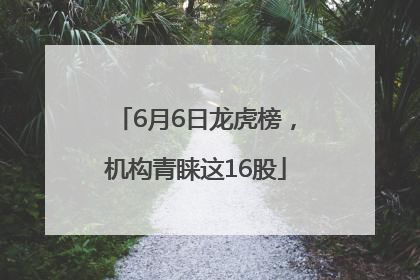 6月6日龙虎榜，机构青睐这16股