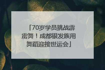 70岁学员挑战霹雳舞！成都银发族用舞蹈迎接世运会