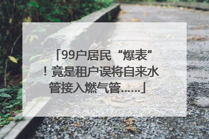 99户居民“爆表”！竟是租户误将自来水管接入燃气管……