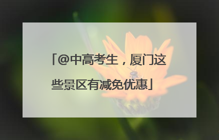 @中高考生，厦门这些景区有减免优惠