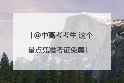 @中高考考生 这个景点凭准考证免票