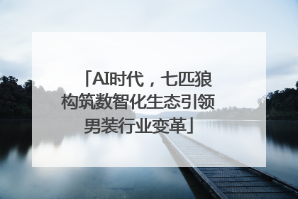 AI时代，七匹狼构筑数智化生态引领男装行业变革