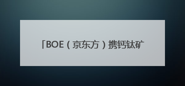 BOE（京东方）携钙钛矿、新能源产品及解决方案亮相2025 SNEC 科技创新赋能行业绿色发展