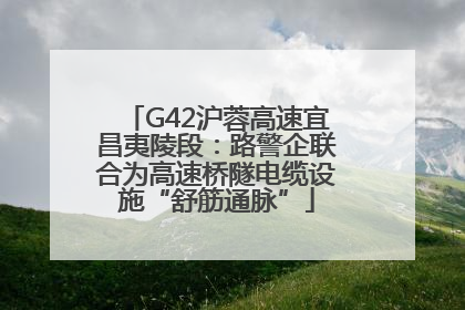 G42沪蓉高速宜昌夷陵段：路警企联合为高速桥隧电缆设施“舒筋通脉”
