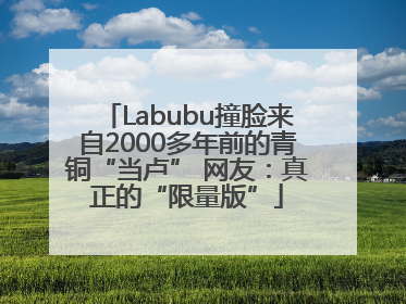 Labubu撞脸来自2000多年前的青铜“当卢” 网友：真正的“限量版”