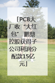 PCB大厂收“大红包” 鹏鼎控股获得子公司利润分配款15亿元