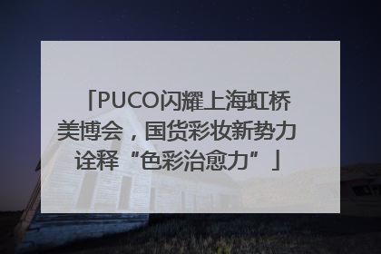 PUCO闪耀上海虹桥美博会，国货彩妆新势力诠释“色彩治愈力”
