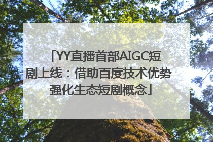 YY直播首部AIGC短剧上线：借助百度技术优势 强化生态短剧概念